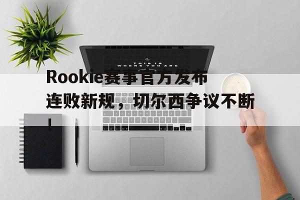 九游会-Rookie赛事官方发布连败新规，切尔西争议不断！的简单介绍